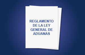 GOBIERNO PUBLICA NUEVO REGLAMENTO DE LA LEY GENERAL DE ADUANAS